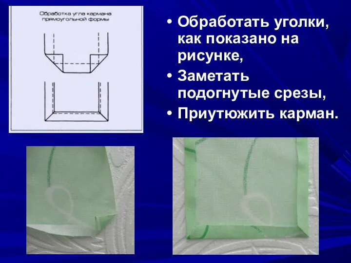 Обработать уголки, как показано на рисунке, Заметать подогнутые срезы, Приутюжить карман.