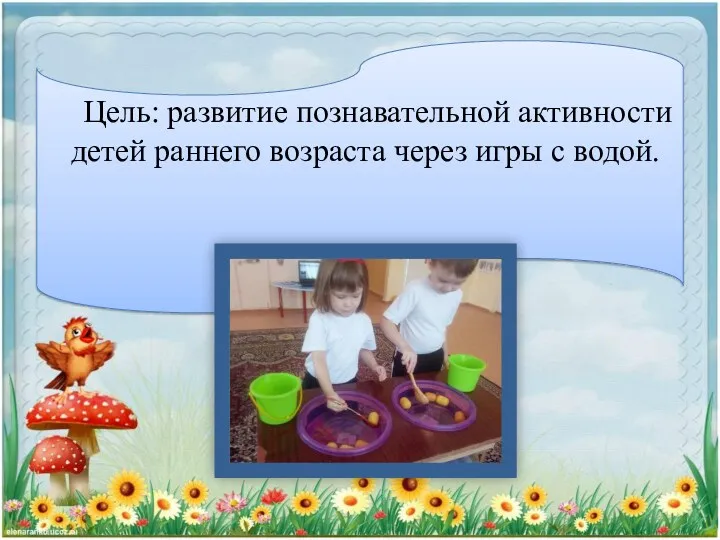 Цель: развитие познавательной активности детей раннего возраста через игры с водой.