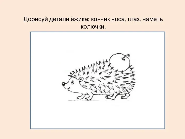 Дорисуй детали ёжика: кончик носа, глаз, наметь колючки.