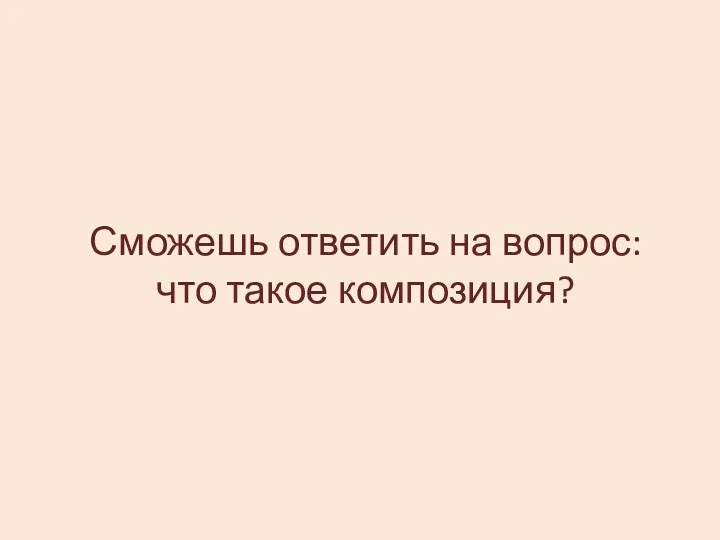 Сможешь ответить на вопрос: что такое композиция?