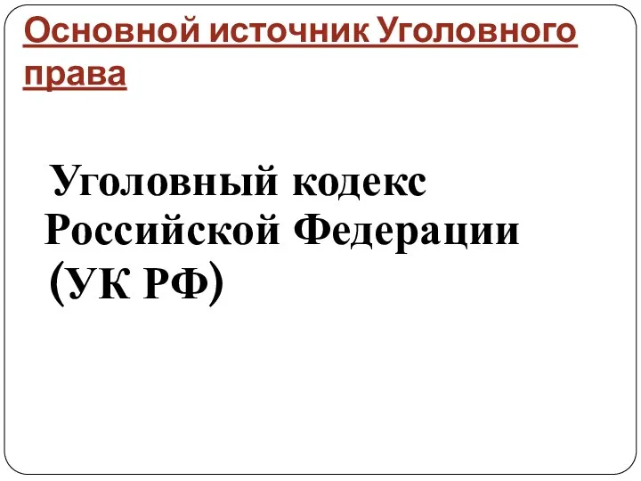 Основной источник Уголовного права Уголовный кодекс Российской Федерации (УК РФ)