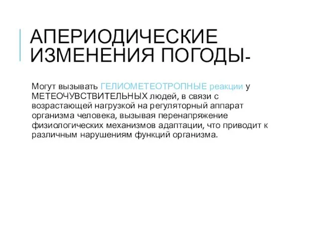 АПЕРИОДИЧЕСКИЕ ИЗМЕНЕНИЯ ПОГОДЫ- Могут вызывать ГЕЛИОМЕТЕОТРОПНЫЕ реакции у МЕТЕОЧУВСТВИТЕЛЬНЫХ людей,