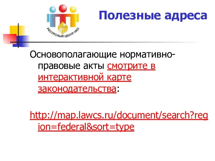 Полезные адреса Основополагающие нормативно-правовые акты смотрите в интерактивной карте законодательства: http://map.lawcs.ru/document/search?region=federal&sort=type