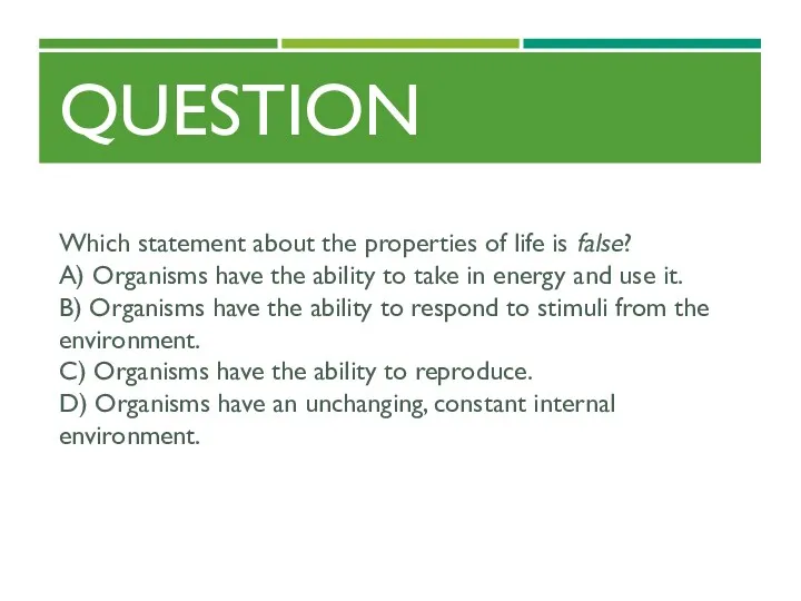 QUESTION Which statement about the properties of life is false? A) Organisms have