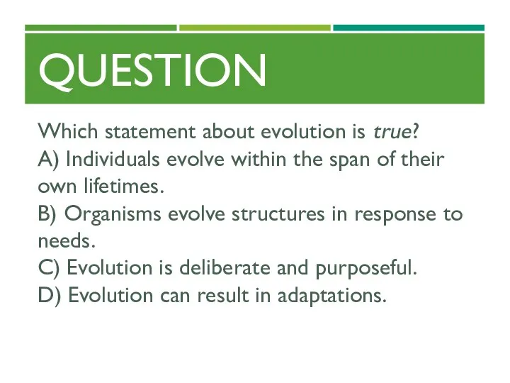 QUESTION Which statement about evolution is true? A) Individuals evolve within the span