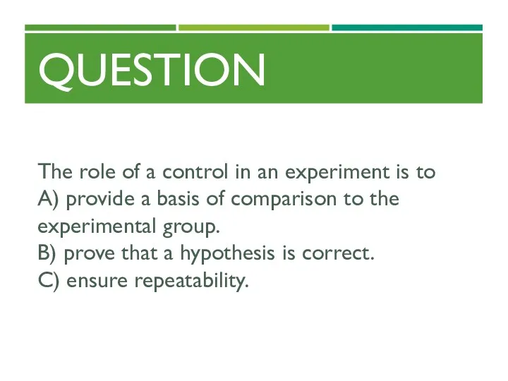 QUESTION The role of a control in an experiment is to A) provide