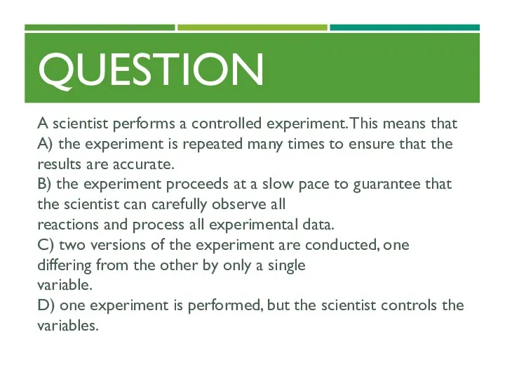 QUESTION A scientist performs a controlled experiment. This means that A) the experiment
