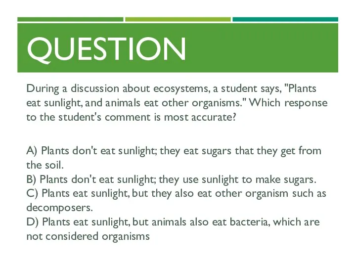QUESTION During a discussion about ecosystems, a student says, "Plants eat sunlight, and