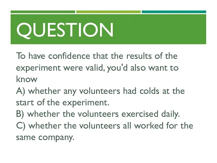 QUESTION To have confidence that the results of the experiment were valid, you'd