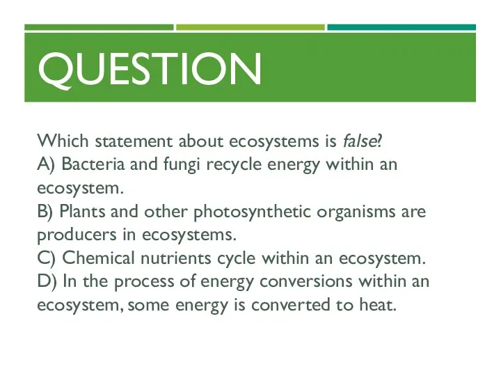 QUESTION Which statement about ecosystems is false? A) Bacteria and fungi recycle energy