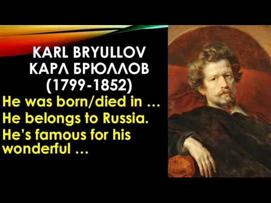 KARL BRYULLOV КАРЛ БРЮЛЛОВ (1799-1852) He was born/died in …