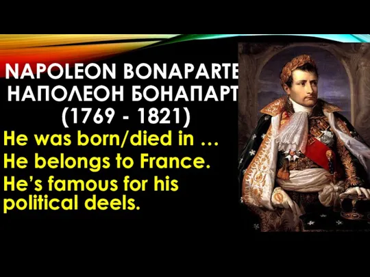 NAPOLEON BONAPARTE НАПОЛЕОН БОНАПАРТ (1769 - 1821) He was born/died