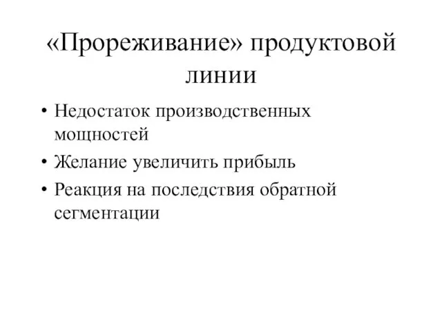 «Прореживание» продуктовой линии Недостаток производственных мощностей Желание увеличить прибыль Реакция на последствия обратной сегментации