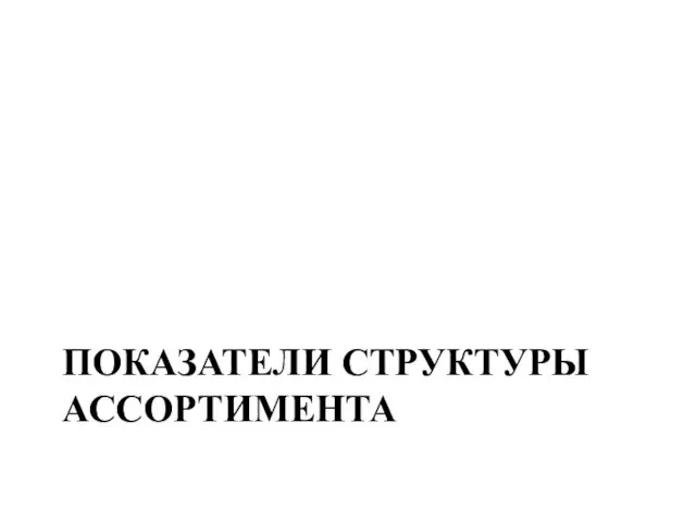 ПОКАЗАТЕЛИ СТРУКТУРЫ АССОРТИМЕНТА