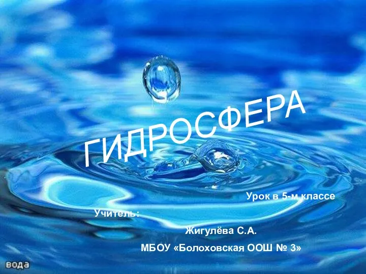 ГИДРОСФЕРА Урок в 5-м классе Учитель: Жигулёва С.А. МБОУ «Болоховская ООШ № 3»