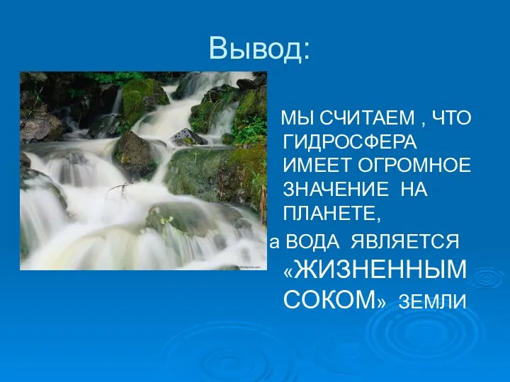 Вывод: МЫ СЧИТАЕМ , ЧТО ГИДРОСФЕРА ИМЕЕТ ОГРОМНОЕ ЗНАЧЕНИЕ НА