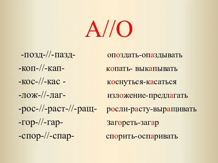 А//О -позд-//-пазд- опоздать-опаздывать -коп-//-кап- копать- выкапывать -кос-//-кас - коснуться-касаться -лож-//-лаг-