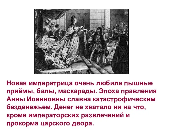 Новая императрица очень любила пышные приёмы, балы, маскарады. Эпоха правления Анны Иоанновны славна