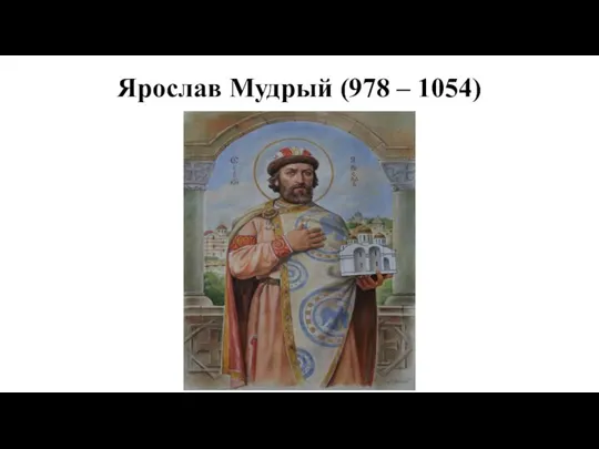 Ярослав Мудрый (978 – 1054)