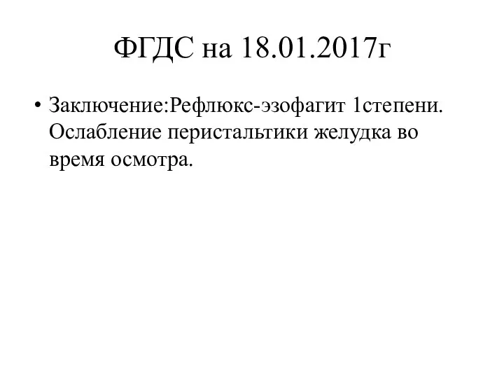 ФГДС на 18.01.2017г Заключение:Рефлюкс-эзофагит 1степени. Ослабление перистальтики желудка во время осмотра.