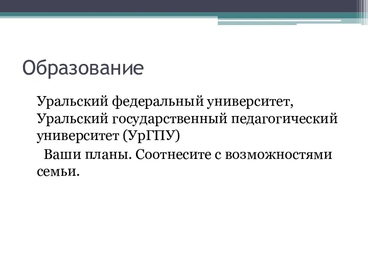 Образование Уральский федеральный университет, Уральский государственный педагогический университет (УрГПУ) Ваши планы. Соотнесите с возможностями семьи.