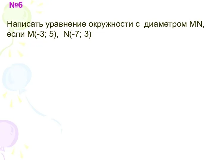 №6 Написать уравнение окружности с диаметром MN, если M(-3; 5), N(-7; 3)