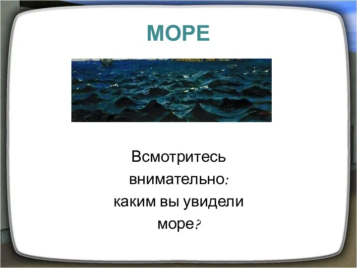 МОРЕ Всмотритесь внимательно: каким вы увидели море?