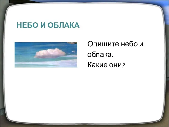 НЕБО И ОБЛАКА Опишите небо и облака. Какие они?