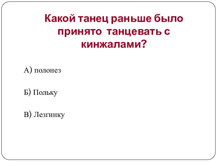 Какой танец раньше было принято танцевать с кинжалами? А) полонез Б) Польку В) Лезгинку