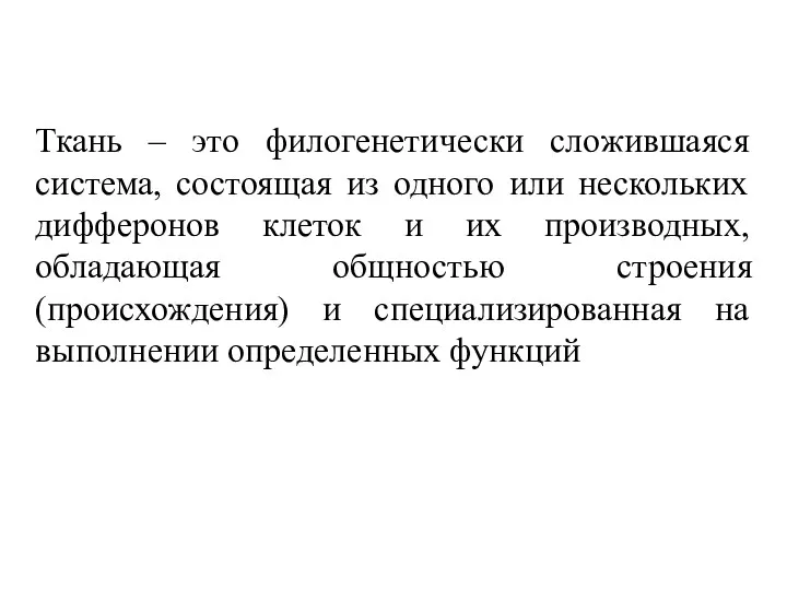 Ткань – это филогенетически сложившаяся система, состоящая из одного или