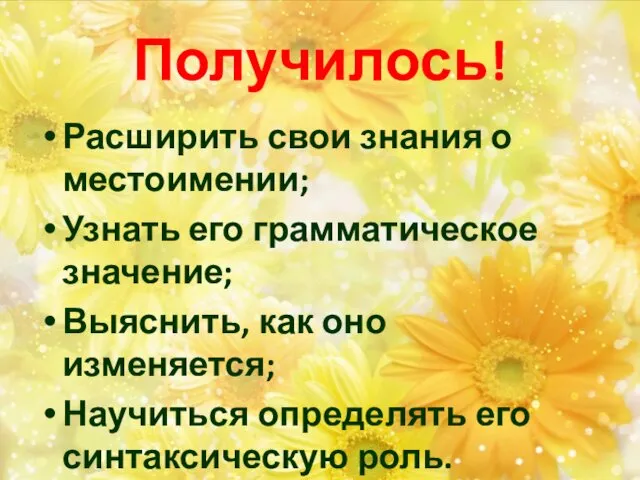 Получилось! Расширить свои знания о местоимении; Узнать его грамматическое значение;