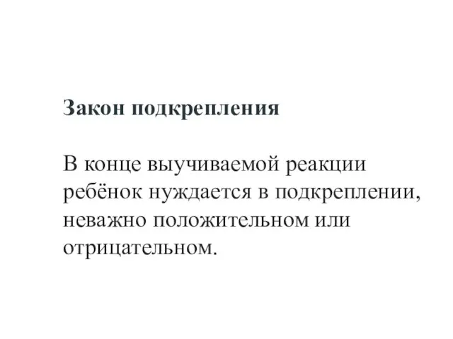 Закон подкрепления В конце выучиваемой реакции ребёнок нуждается в подкреплении, неважно положительном или отрицательном.