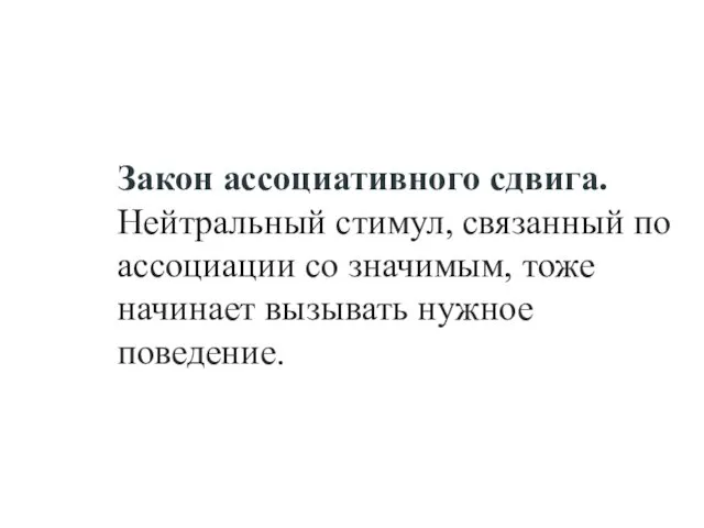 Закон ассоциативного сдвига. Нейтральный стимул, связанный по ассоциации со значимым, тоже начинает вызывать нужное поведение.