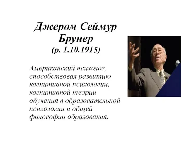 Джером Сеймур Брунер (р. 1.10.1915) Американский психолог, способствовал развитию когнитивной