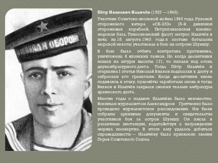 Пётр Иванович Ильичёв (1927 —1945). Участник Советско-японской войны 1945 года. Рулевой сторожевого катера