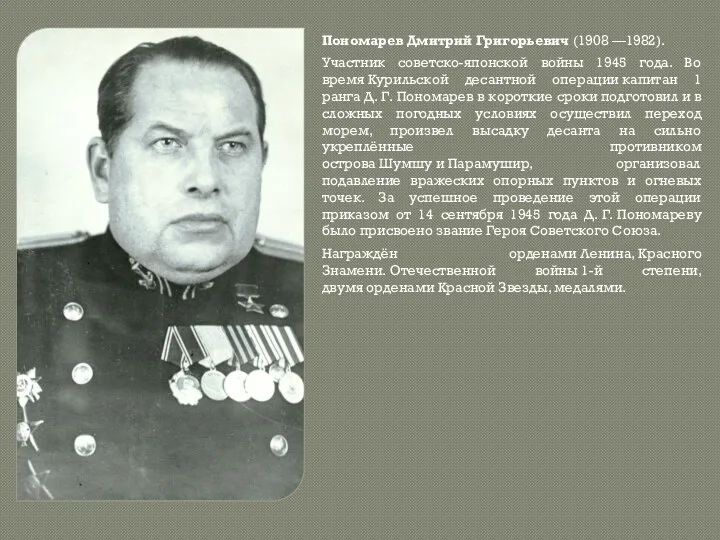 Пономарев Дмитрий Григорьевич (1908 —1982). Участник советско-японской войны 1945 года. Во время Курильской