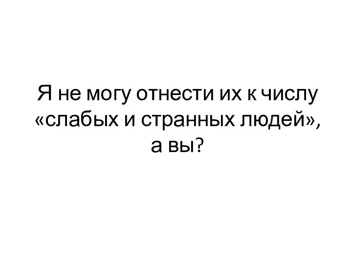 Я не могу отнести их к числу «слабых и странных людей», а вы?