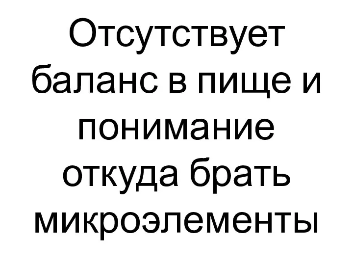 Отсутствует баланс в пище и понимание откуда брать микроэлементы