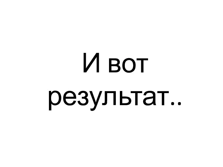 И вот результат..