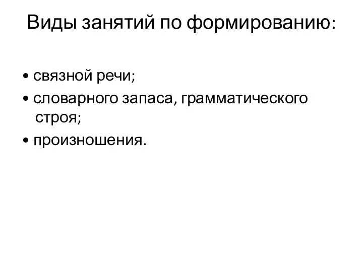 Виды занятий по формированию: • связной речи; • словарного запаса, грамматического строя; • произношения.