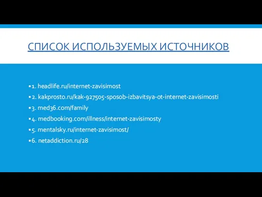 СПИСОК ИСПОЛЬЗУЕМЫХ ИСТОЧНИКОВ 1. headlife.ru/internet-zavisimost 2. kakprosto.ru/kak-927505-sposob-izbavitsya-ot-internet-zavisimosti 3. med36.com/family 4. medbooking.com/illness/internet-zavisimosty 5. mentalsky.ru/internet-zavisimost/ 6. netaddiction.ru/28