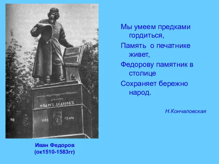 Иван Федоров (ок1510-1583гг) Мы умеем предками гордиться, Память о печатнике живет, Федорову памятник