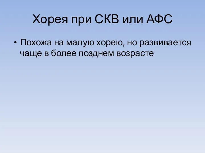 Хорея при СКВ или АФС Похожа на малую хорею, но развивается чаще в более позднем возрасте