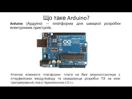 Що таке Arduino? Arduino (Ардуіно) — платформа для швидкої розробки електронних пристроїв. Ключові