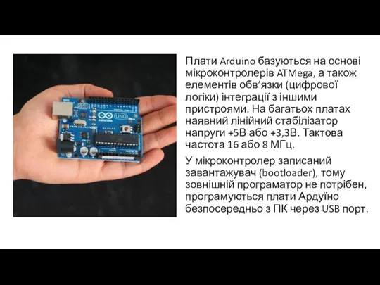 Плати Arduino базуються на основі мікроконтролерів ATMega, а також елементів обв’язки (цифрової логіки)