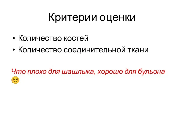 Критерии оценки Количество костей Количество соединительной ткани Что плохо для шашлыка, хорошо для бульона ☺