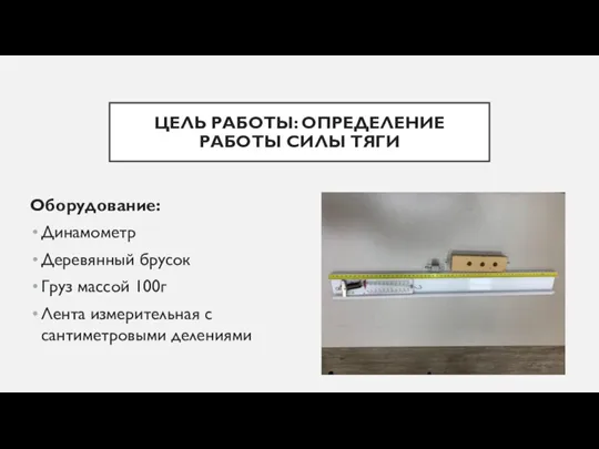 ЦЕЛЬ РАБОТЫ: ОПРЕДЕЛЕНИЕ РАБОТЫ СИЛЫ ТЯГИ Оборудование: Динамометр Деревянный брусок