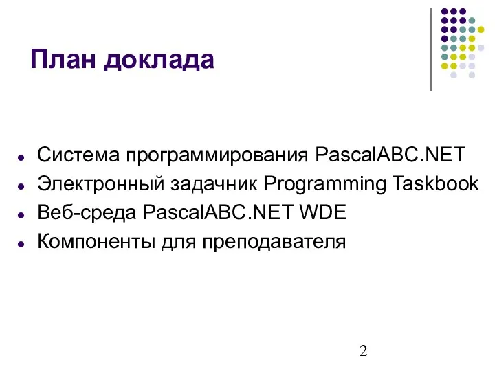 План доклада Система программирования PascalABC.NET Электронный задачник Programming Taskbook Веб-среда PascalABC.NET WDE Компоненты для преподавателя