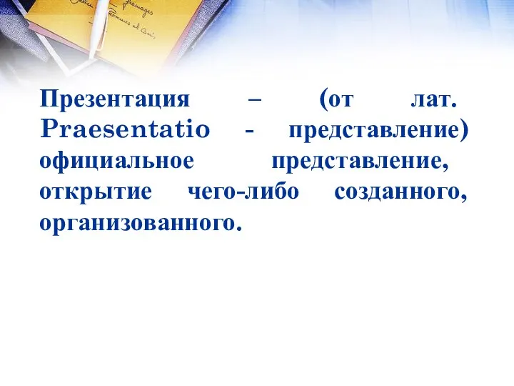 Презентация – (от лат. Praesentatio - представление) официальное представление, открытие чего-либо созданного, организованного.