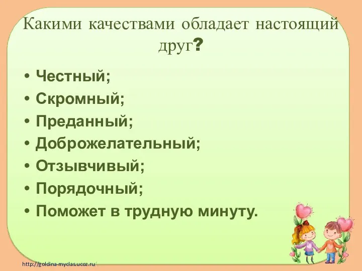 Какими качествами обладает настоящий друг? Честный; Скромный; Преданный; Доброжелательный; Отзывчивый; Порядочный; Поможет в трудную минуту.